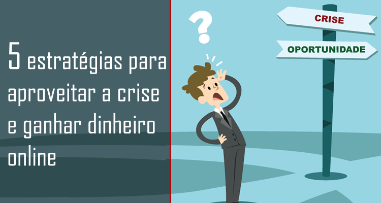 5 estratégias para aproveitar a crise e ganhar dinheiro online