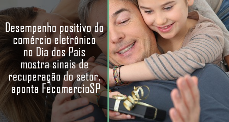 Desempenho positivo do comércio eletrônico no Dia dos Pais mostra sinais de recuperação do setor, aponta FecomercioSP