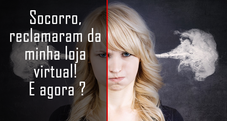 Socorro, reclamaram da minha loja virtual! E agora.