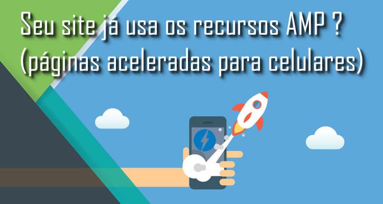 Seu site já usa os recursos AMP ? (páginas aceleradas para celulares)