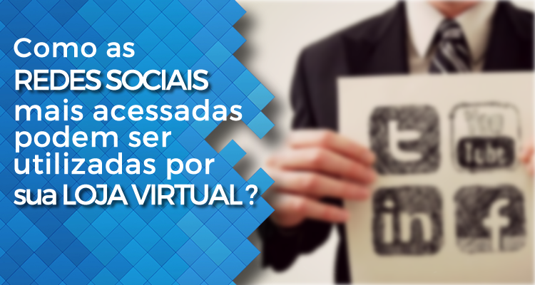 Como as redes sociais mais acessadas podem ser utilizadas por sua loja virtual