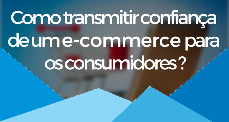 Como transmitir confiança de um e-commerce para os consumidores