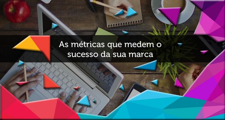 As métricas que medem o sucesso da sua marca