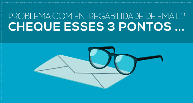 Problema com entregabilidade de e-mail? Cheque esses 3 pontos...