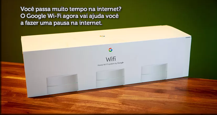 Você passa muito tempo na internet? O Google Wi-Fi agora vai ajuda você a fazer uma pausa na internet.