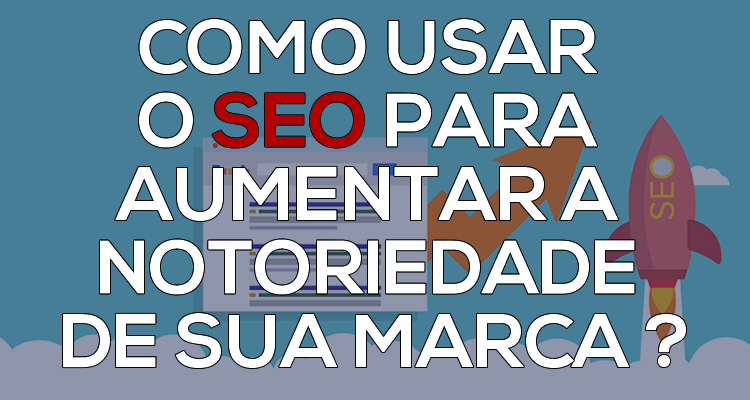 Como usar SEO para aumentar a notoriedade da marca?